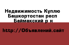 Недвижимость Куплю. Башкортостан респ.,Баймакский р-н